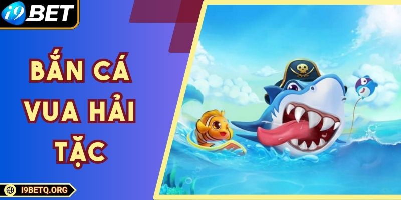 Bắn Cá Vua Hải Tặc - Sân Chơi Đỉnh Cao Cho Hội Viên I9bet
