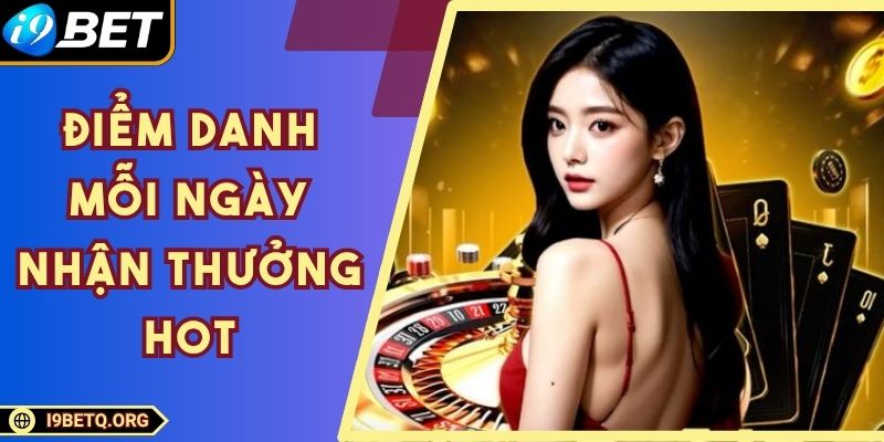 Điểm Danh Mỗi Ngày Nhận Thưởng Hot Cực Hấp Dẫn Tại I9bet